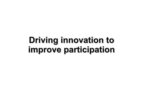 driving innovation to improve participation ppt