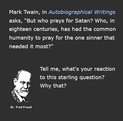 But who prays for satan? Mark Twain Satan Quote : Mark Twain Quote: "But who prays for Satan? Who, in eighteen centuries ...