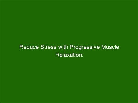 Reduce Stress With Progressive Muscle Relaxation Learn How To Unwind