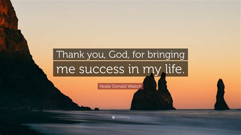 Neale Donald Walsch Quote Thank You God For Bringing Me Success In