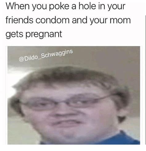 When You Poke A Hole In Your Friends Condom And Your Mom Gets Pregnant Condom Meme On Me Me
