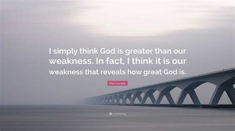 Max Lucado Quote I Simply Think God Is Greater Than Our Weakness In