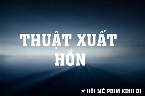 Hội Mê Phim Kinh Dị Thuật Xuất Hồn Chúng Sanh Ai Cũng