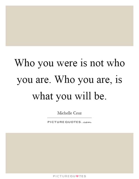 Who You Were Is Not Who You Are Who You Are Is What You Will Be