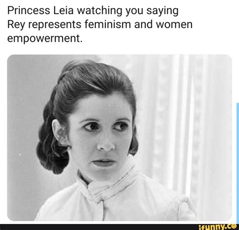 Princess Leia Watching You Saying Rey Represents Feminism And Women