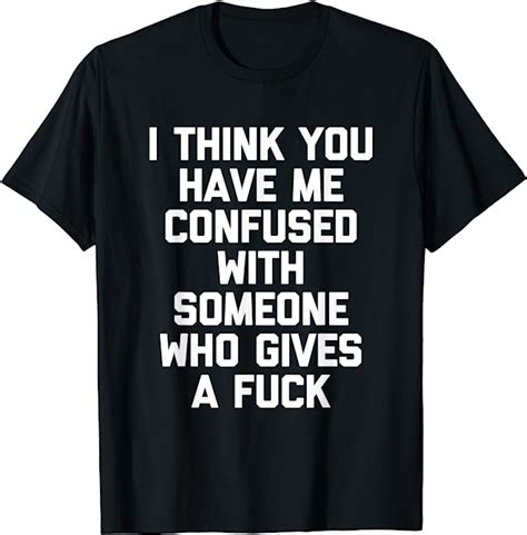 I Think You Have Me Confused With Someone Who Gives A Fuck T Shirt Amazonde Bekleidung