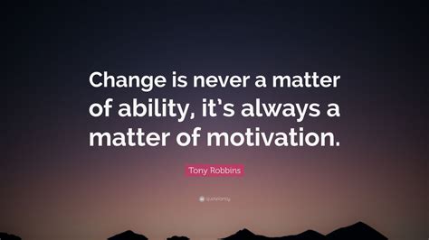 Tony Robbins Quote Change Is Never A Matter Of Ability Its Always A