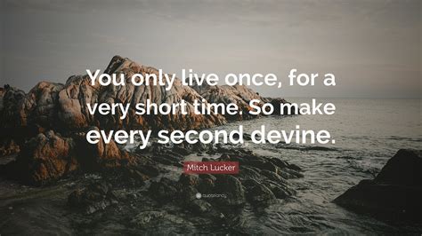 Mitch Lucker Quote “you Only Live Once For A Very Short Time So Make