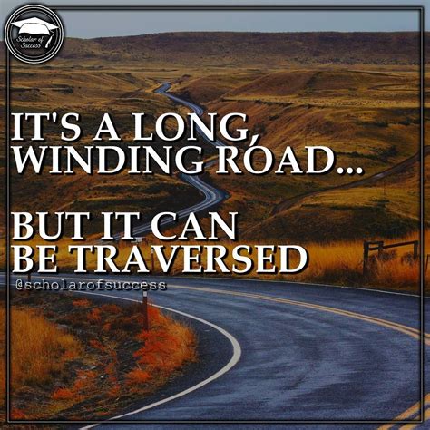 It Might Be A Winding Long Tough Road But It Can Be Traversed With