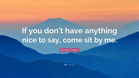 Dorothy Parker Quote If You Dont Have Anything Nice To Say Come Sit