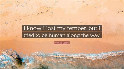 Bernard Ebbers Quote “i Know I Lost My Temper But I Tried To Be Human
