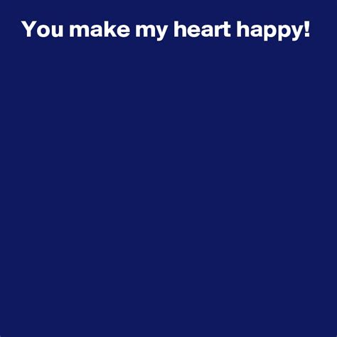 You Make My Heart Happy Post By Andshecame On Boldomatic