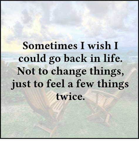 Sometimes I Wish I Could Go Back In Life Not To Change Things Just To Feel A Few Things Twice