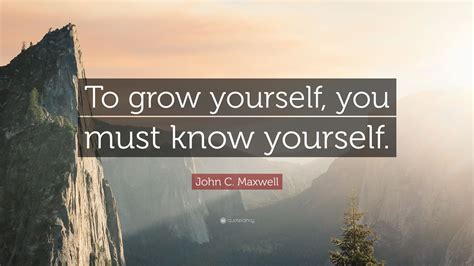 John C Maxwell Quote To Grow Yourself You Must Know Yourself