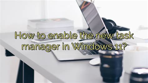 How To Enable The New Task Manager In Windows 11 Icon Remover