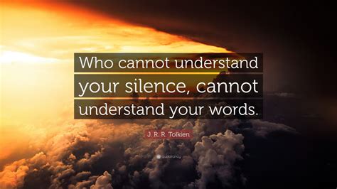 J R R Tolkien Quote Who Cannot Understand Your Silence Cannot