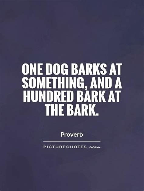 One Dog Barks At Something And A Hundred Bark At The Bark Picture Quotes