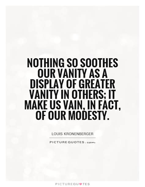 Nothing So Soothes Our Vanity As A Display Of Greater Vanity In