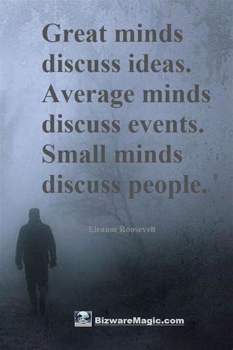 Eviscerate small minds with pinpoint force of mental might. Great minds discuss ideas. Average minds discuss events. Small minds discuss people. ~ Eleanor ...