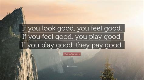 When i do bad, i feel bad. Deion Sanders Quote: "If you look good, you feel good, If you feel good, you play good, If you ...