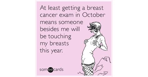 at least getting a breast cancer exam in october means someone besides me will be touching my