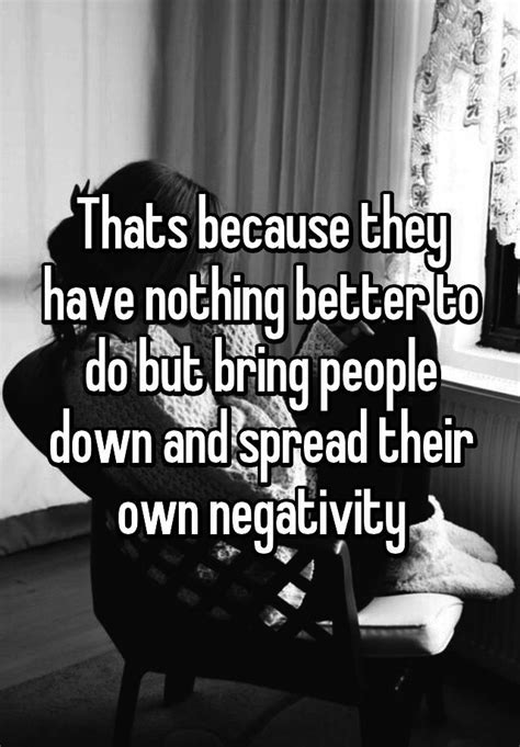 Thats Because They Have Nothing Better To Do But Bring People Down And Spread Their Own Negativity