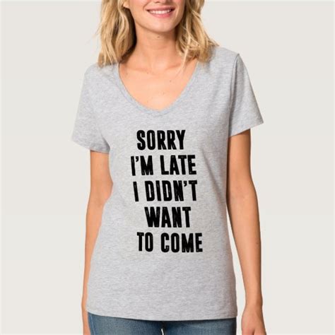 Sorry Im Late I Didnt Want To Come T Shirt Zazzle