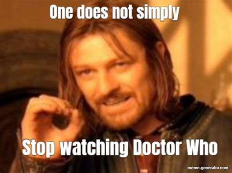 One Does Not Simply Stop Watching Doctor Who Meme Generator