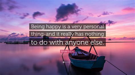 Esther Hicks Quote “being Happy Is A Very Personal Thing And It Really