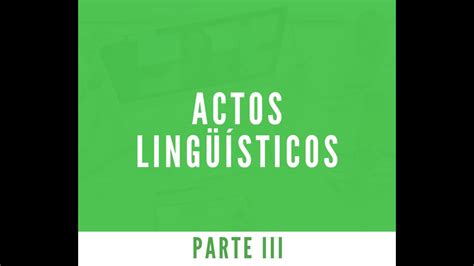 Actos Lingüísticos Parte Iii Youtube