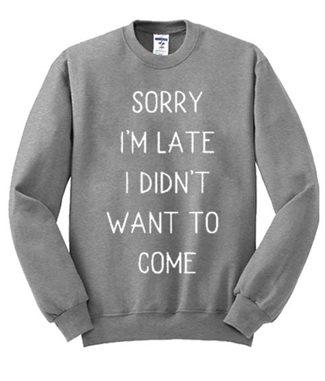 sorry i m late i didn t want to come graphic sweatshirt
