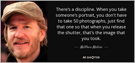 Matthew Modine Quote Theres A Discipline When You Take Someones