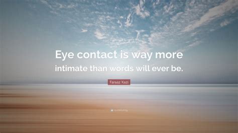 Faraaz Kazi Quote “eye Contact Is Way More Intimate Than Words Will Ever Be”