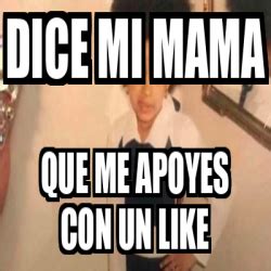 Meme Personalizado DICE MI MAMA QUE ME APOYES CON UN LIKE 32206976