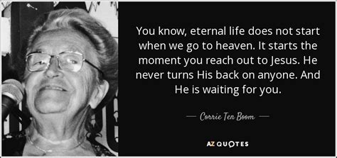 Lds quotations is a resource for quotes on eternal life and 100s of there is something empowering about the fact that if we choose to decide now, we can move forward at this very moment. Corrie Ten Boom quote: You know, eternal life does not ...