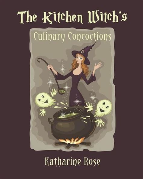 The Kitchen Witchs Culinary Concoctions By Katharine Rose English