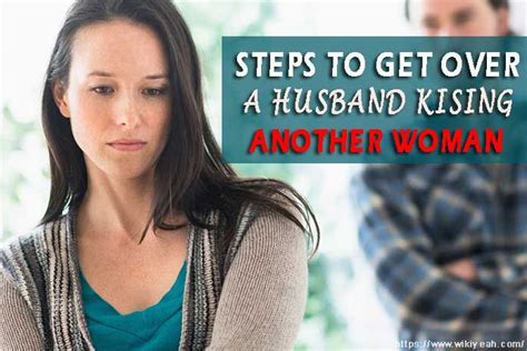 6 Steps On How To Get Over A Husband Kissing Another Woman Get Over