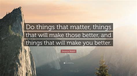 Jessica Walsh Quote Do Things That Matter Things That Will Make