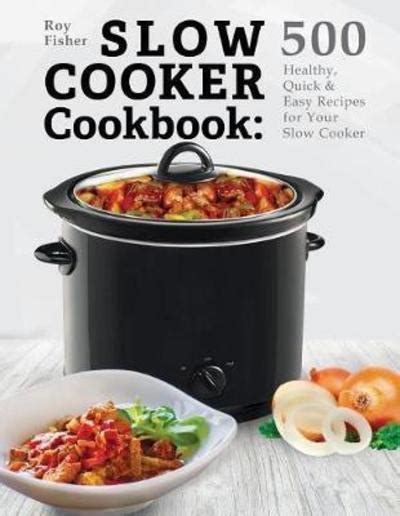 Slow Cooker Cookbook 500 Healthy Quick And Easy Recipes For Your Slow