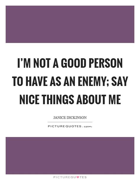 Im Not A Good Person To Have As An Enemy Say Nice Things