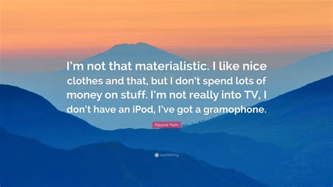 Paloma Faith Quote “im Not That Materialistic I Like Nice Clothes And That But I Dont Spend