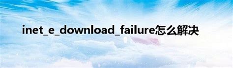 Inet E Download Failure