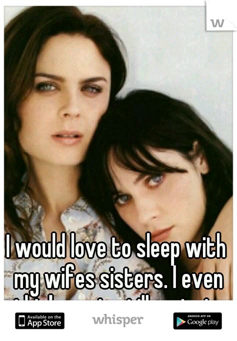 i would love to sleep with my wifes sisters i even think one is still a virgin