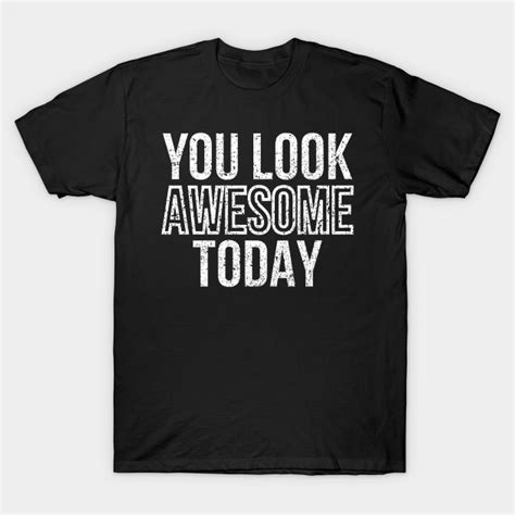You Look Awesome Today Textbase Design You Look Awesome Today T