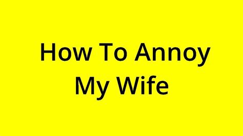 Solved How To Annoy My Wife Youtube