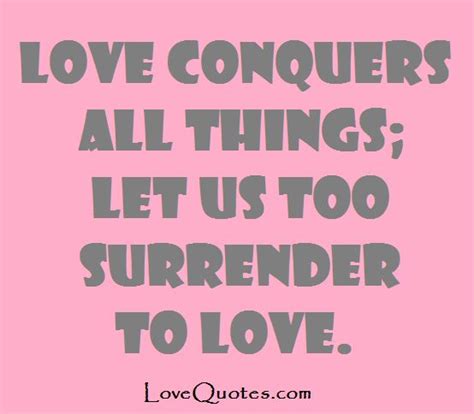 Love Conquers All Things Let Us Too Surrender To Love Love Quotes