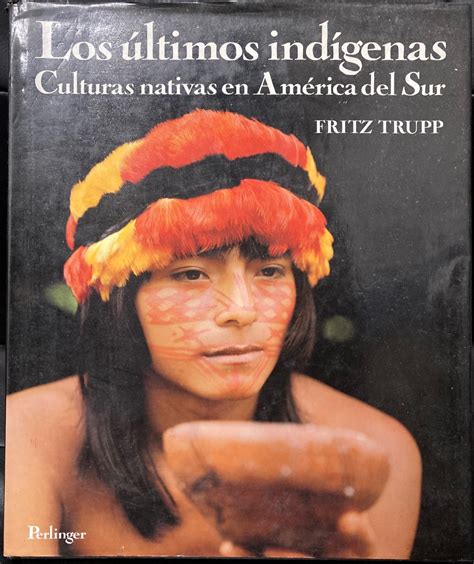 Los Ultimos Indigenas Culturas Nativas En America Del Sur By Trupp
