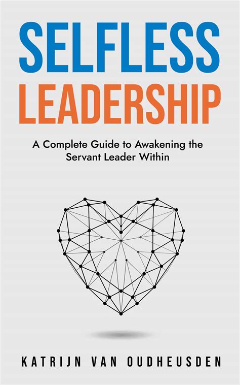 Selfless Leadership A Complete Guide To Awakening The Servant Leader