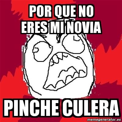 Meme Rage FU Por Que No Eres Mi Novia Pinche Culera 2040736