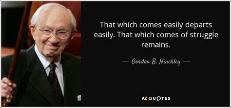 Gordon B Hinckley Quote That Which Comes Easily Departs Easily That